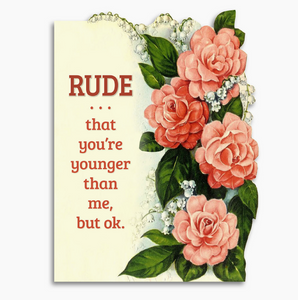 "Rude that you're younger than me, but ok." Birthday Card